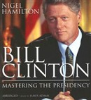 Bill Clinton: Mastering the Presidency by Nigel Hamilton