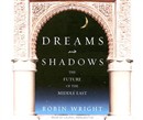 Dreams and Shadows: The Future of the Middle East by Robin Wright