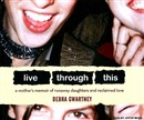 Live Through This: A Mother's Memoir of Runaway Daughters and Reclaimed Love by Debra Gwartney