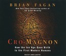 Cro-Magnon: How the Ice Age Gave Birth to the First Modern Humans by Brian M. Fagan