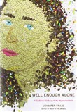 Well Enough Alone: A Cultural History of My Hypochondria by Jennifer Traig