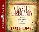 Classic Christianity: Life's Too Short to Miss the Real Thing by Bob George