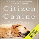 Citizen Canine: Our Evolving Relationship with Cats and Dogs by David Grimm