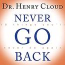 Never Go Back: 10 Things You'll Never Do Again by Henry Cloud
