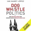 Dog Whistle Politics by Ian Haney Lopez