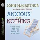 Anxious for Nothing: God's Cure for the Cares of Your Soul by John MacArthur