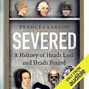 Severed: A History of Heads Lost and Heads Found by Frances Larson