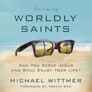 Becoming Worldly Saints by Michael Wittmer
