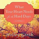 What Your Heart Needs for the Hard Days by Holley Gerth