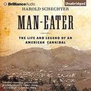 Man-Eater: The Life and Legend of an American Cannibal by Harold Schechter