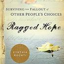 Ragged Hope: Surviving the Fallout of Other People's Choices by Cynthia Ruchti