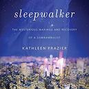Sleepwalker: The Mysterious Makings and Recovery of a Somnambulist by Kathleen Frazier