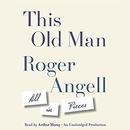 This Old Man: All in Pieces by Roger Angell