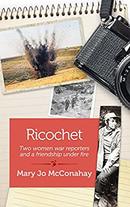 Ricochet: Two Women War Reporters and a Friendship Under Fire by Mary Jo McConahay