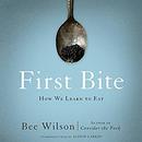 First Bite: How We Learn to Eat by Bee Wilson