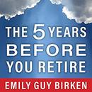 The Five Years Before You Retire by Emily Guy Birken