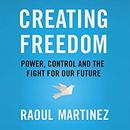 Creating Freedom: Power, Control and the Fight for Our Future by Raoul Martinez