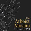 The Atheist Muslim: A Journey from Religion to Reason by Ali A. Rizvi