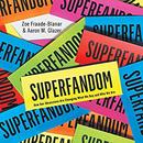 Superfandom: How Our Obsessions Are Changing What We Buy and Who We Are by Zoe Fraade-Blanar