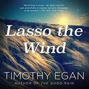 Lasso the Wind: Away to the New West by Timothy Egan