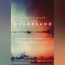 Quakeland: On the Road to America's Next Devastating Earthquake by Kathryn Miles