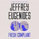 Fresh Complaint: Stories by Jeffrey Eugenides