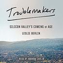 Troublemakers: Silicon Valley's Coming of Age by Leslie Berlin