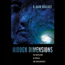 Hidden Dimensions: The Unification of Physics and Consciousness by B. Alan Wallace