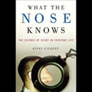 What the Nose Knows: The Science of Scent in Everyday Life by Avery Gilbert