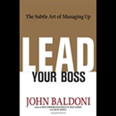 Lead Your Boss: The Subtle Art of Managing Up by John Baldoni