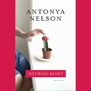 Nothing Right: Short Stories by Antonya Nelson