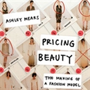 Pricing Beauty: The Making of a Fashion Model by Ashley Mears