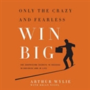 Only the Crazy and Fearless Win BIG! by Arthur Wylie