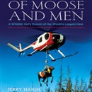 Of Moose and Men: A Wildlife Vet's Pursuit of the World's Largest Deer by Jerry Haigh