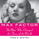 Max Factor: The Man Who Changed the Faces of the World by Fred E. Basten