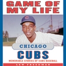 Game of My Life: Chicago Cubs: Memorable Stories of Cubs Baseball by Lew Freedman