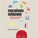 Deceived Wisdom: Why What You Thought Was Right Is Wrong by David Bradley