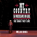 My Country: 50 Musicians on God, America & The Songs They Love by Melanie Dunea