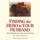 Finding the Hero in Your Husband by Julianna Slattery