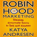 Robin Hood Marketing: Stealing Corporate Savvy to Sell Just Causes by Katya Andresen