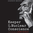 Keeper of the Nuclear Conscience: The Life and Work of Joseph Rotblat by Andrew Brown