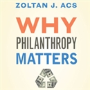 Why Philanthropy Matters by Zoltan J. Acs