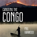 Canoeing The Congo: First Source to Sea Descent of the Congo River by Phil Harwood