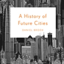 A History of Future Cities by Daniel Brook