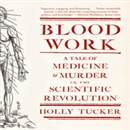 Blood Work: A Tale of Medicine and Murder in the Scientific Revolution by Holly Tucker