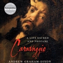 Caravaggio: A Life Sacred and Profane by Andrew Graham-Dixon