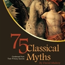 75 Classical Myths Condensed from Their Primary Sources by David Mulroy