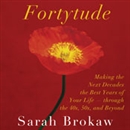 Fortytude: Making the Next Decades the Best Years of Your Life - through the 40s, 50s, and Beyond by Sarah Brokaw