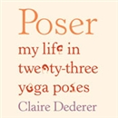 Poser: My Life in Twenty-Three Yoga Poses by Claire Dederer