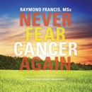 Never Fear Cancer Again by Raymond Francis